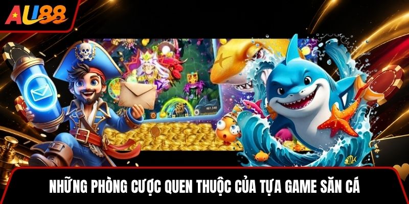 Những phòng cược quen thuộc của tựa game săn cá