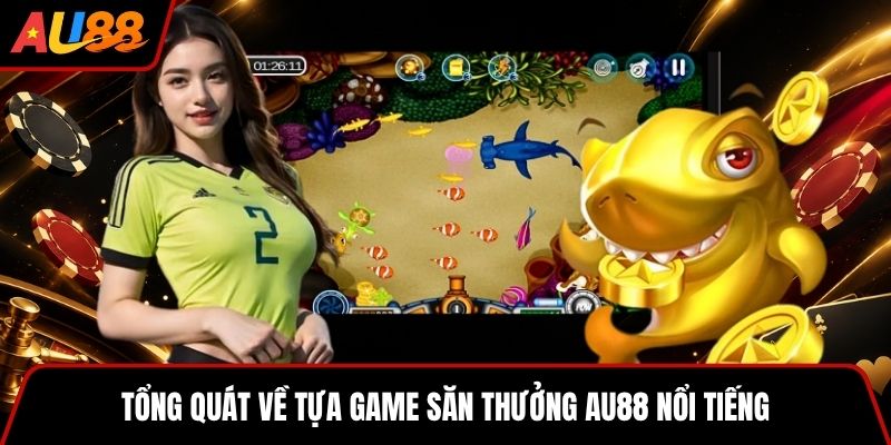 Sơ lược về tựa game săn cá cực hot tại AU88