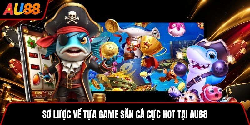Tổng quát về tựa game săn thưởng AU88 nổi tiếng